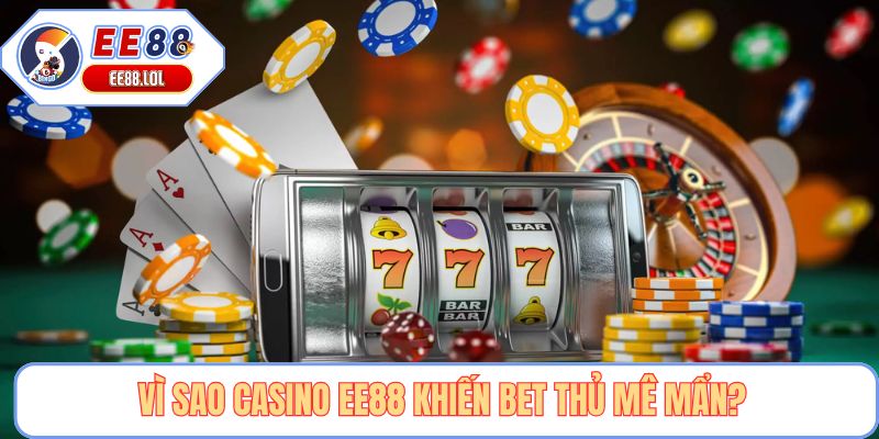 Vì sao casino EE88 khiến bet thủ mê mẩn? 